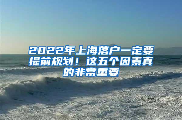 2022年上海落户一定要提前规划！这五个因素真的非常重要