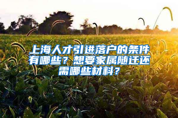 上海人才引进落户的条件有哪些？想要家属随迁还需哪些材料？