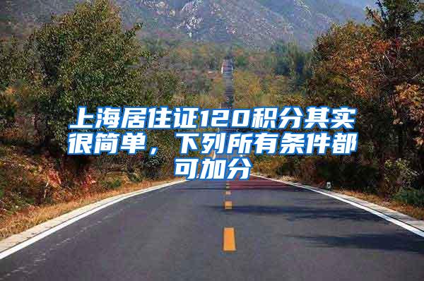 上海居住证120积分其实很简单，下列所有条件都可加分