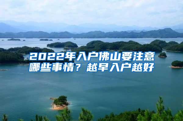 2022年入户佛山要注意哪些事情？越早入户越好