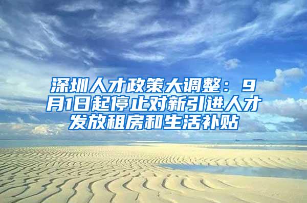 深圳人才政策大调整：9月1日起停止对新引进人才发放租房和生活补贴