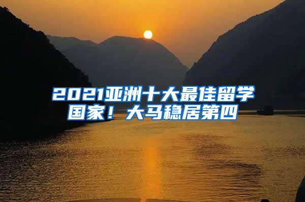 2021亚洲十大最佳留学国家！大马稳居第四