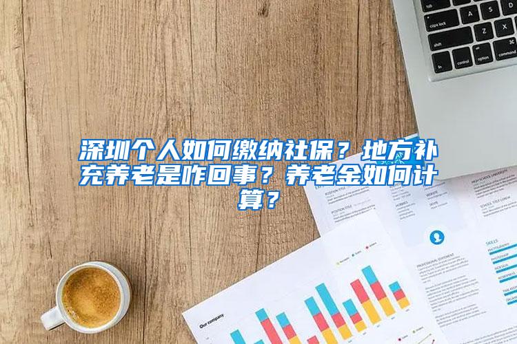 深圳个人如何缴纳社保？地方补充养老是咋回事？养老金如何计算？