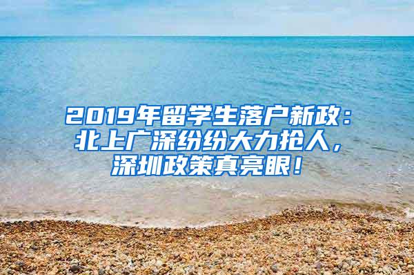 2019年留学生落户新政：北上广深纷纷大力抢人，深圳政策真亮眼！