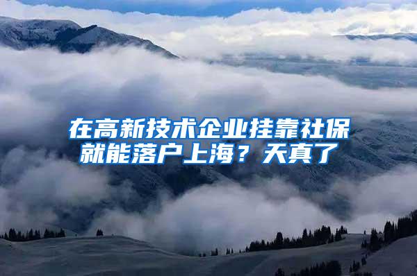 在高新技术企业挂靠社保就能落户上海？天真了