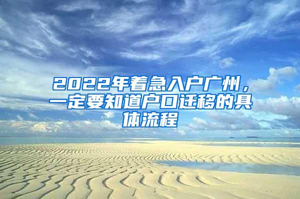 2022年着急入户广州，一定要知道户口迁移的具体流程