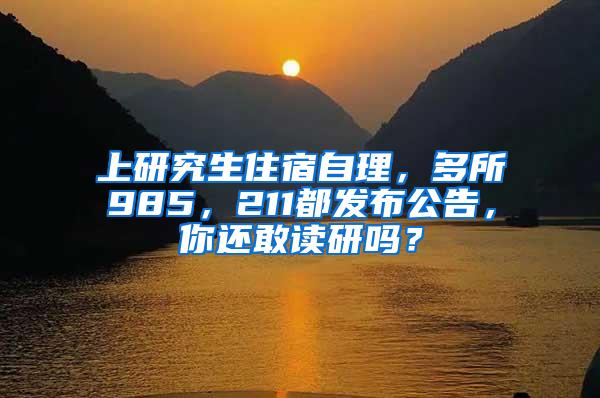 上研究生住宿自理，多所985，211都发布公告，你还敢读研吗？