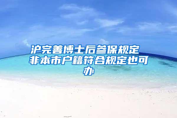 沪完善博士后参保规定 非本市户籍符合规定也可办