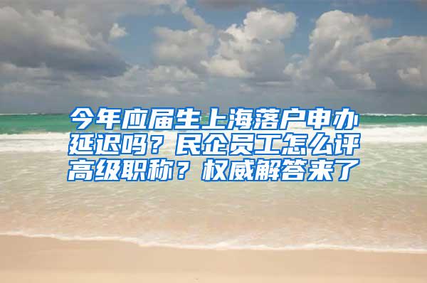 今年应届生上海落户申办延迟吗？民企员工怎么评高级职称？权威解答来了