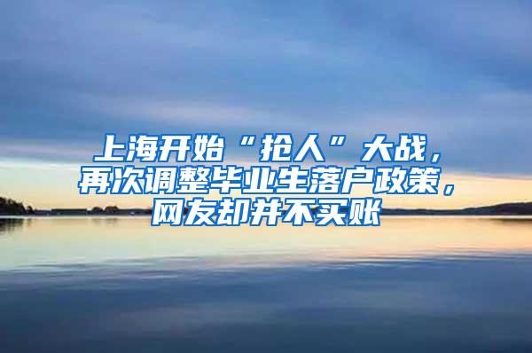 上海开始“抢人”大战，再次调整毕业生落户政策，网友却并不买账