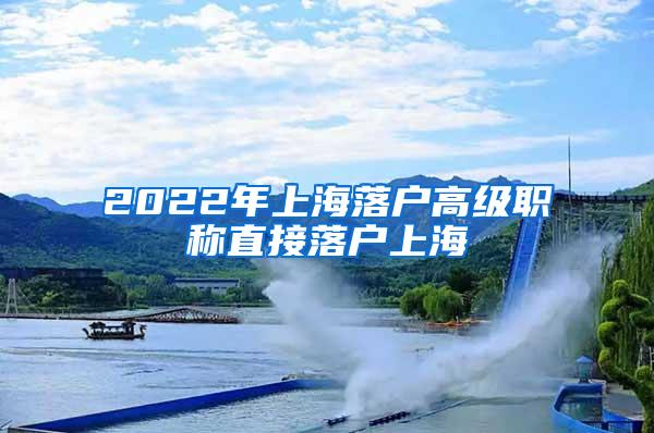 2022年上海落户高级职称直接落户上海