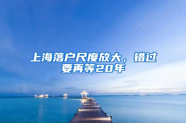 上海落户尺度放大，错过要再等20年