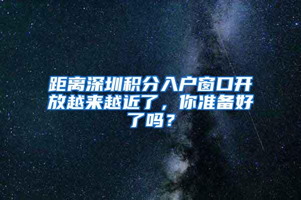 距离深圳积分入户窗口开放越来越近了，你准备好了吗？