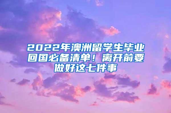 2022年澳洲留学生毕业回国必备清单！离开前要做好这七件事