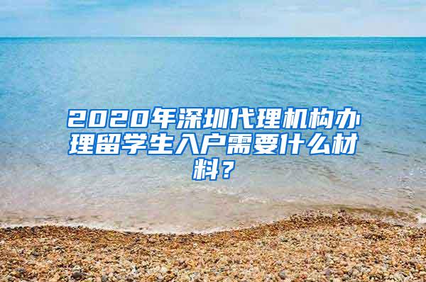 2020年深圳代理机构办理留学生入户需要什么材料？