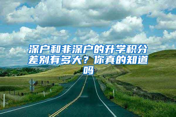 深户和非深户的升学积分差别有多大？你真的知道吗