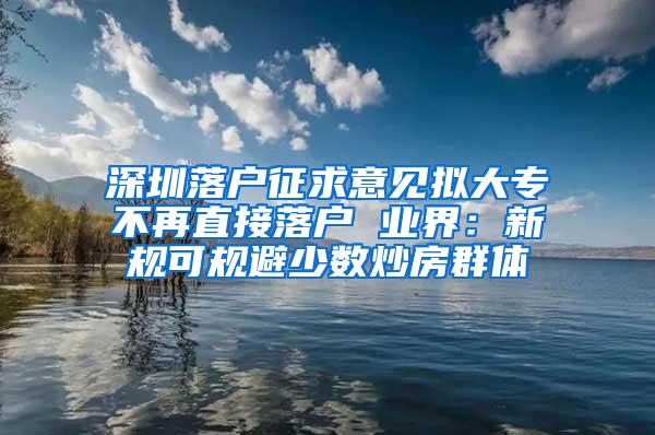 深圳落户征求意见拟大专不再直接落户 业界：新规可规避少数炒房群体
