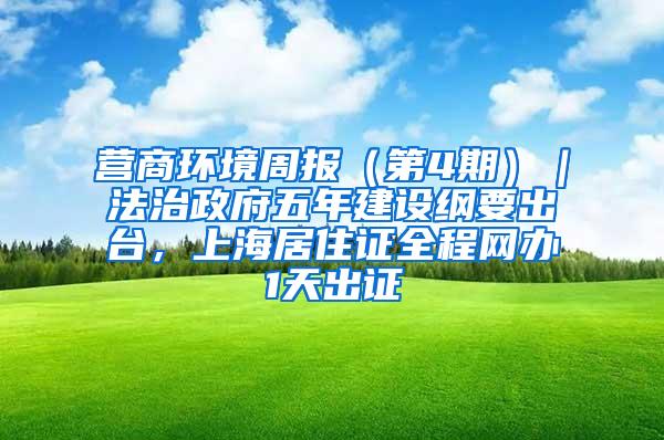 营商环境周报（第4期）｜法治政府五年建设纲要出台，上海居住证全程网办1天出证