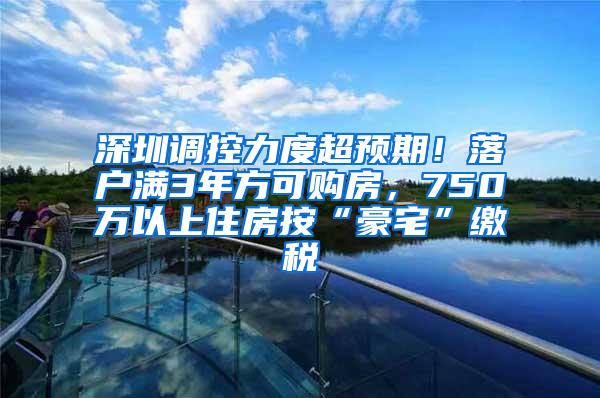 深圳调控力度超预期！落户满3年方可购房，750万以上住房按“豪宅”缴税