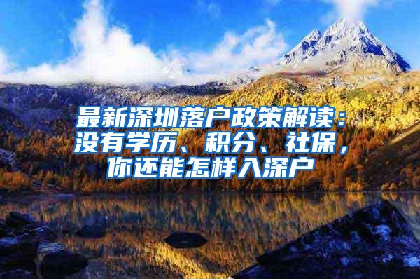 最新深圳落户政策解读：没有学历、积分、社保，你还能怎样入深户