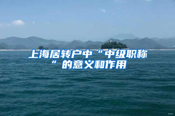 上海居转户中“中级职称”的意义和作用