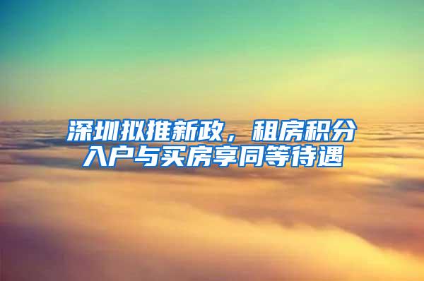 深圳拟推新政，租房积分入户与买房享同等待遇