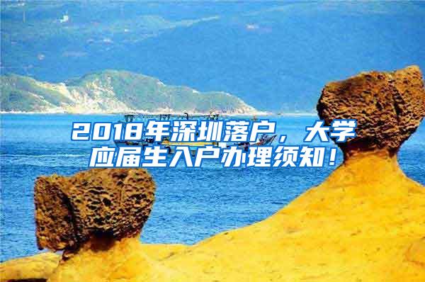 2018年深圳落户，大学应届生入户办理须知！