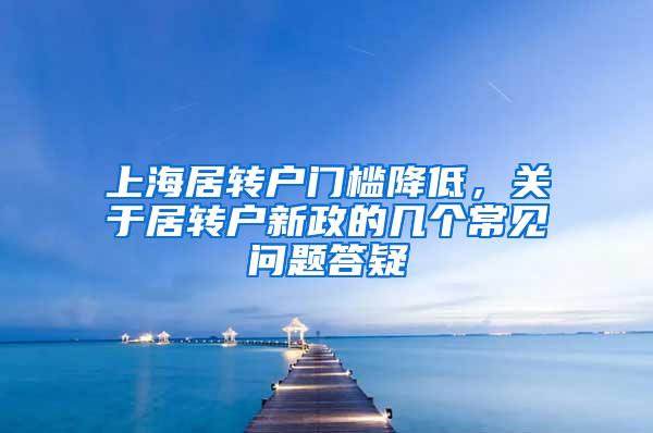 上海居转户门槛降低，关于居转户新政的几个常见问题答疑