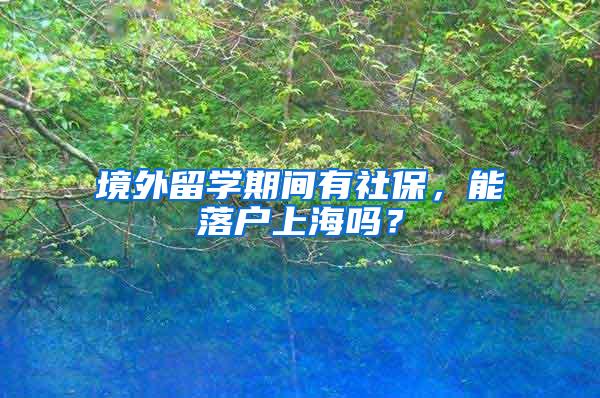 境外留学期间有社保，能落户上海吗？