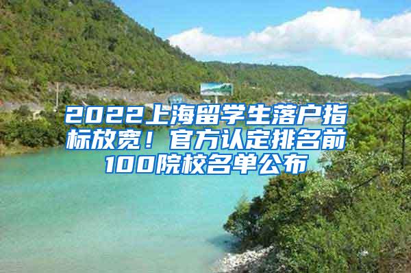 2022上海留学生落户指标放宽！官方认定排名前100院校名单公布