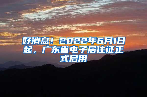 好消息！2022年6月1日起，广东省电子居住证正式启用