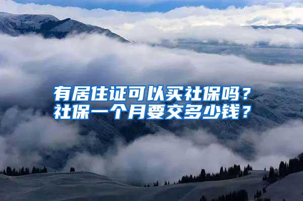 有居住证可以买社保吗？社保一个月要交多少钱？