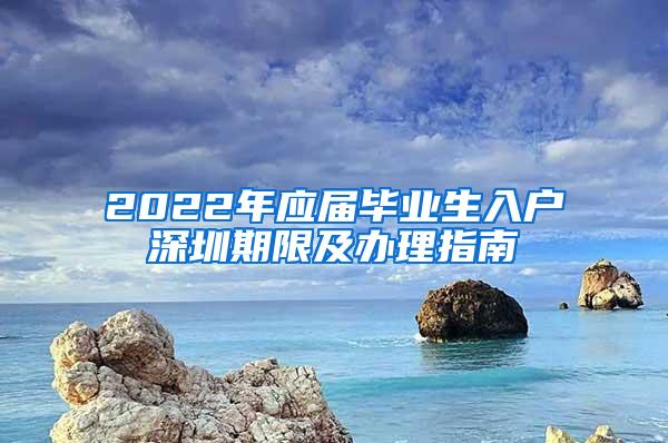 2022年应届毕业生入户深圳期限及办理指南