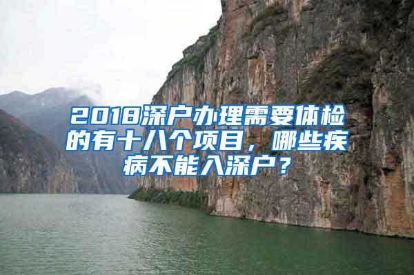 2018深户办理需要体检的有十八个项目，哪些疾病不能入深户？