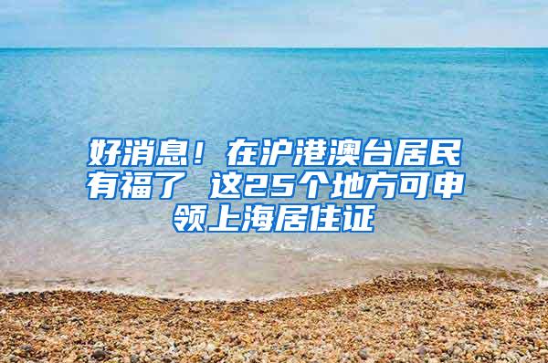 好消息！在沪港澳台居民有福了 这25个地方可申领上海居住证