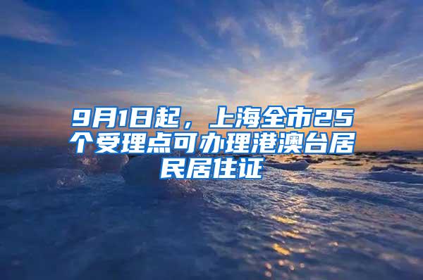 9月1日起，上海全市25个受理点可办理港澳台居民居住证