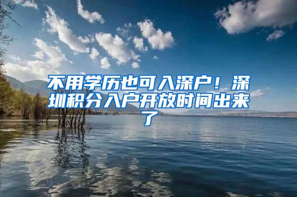 不用学历也可入深户！深圳积分入户开放时间出来了