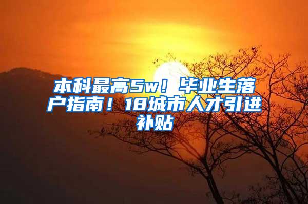 本科最高5w！毕业生落户指南！18城市人才引进补贴