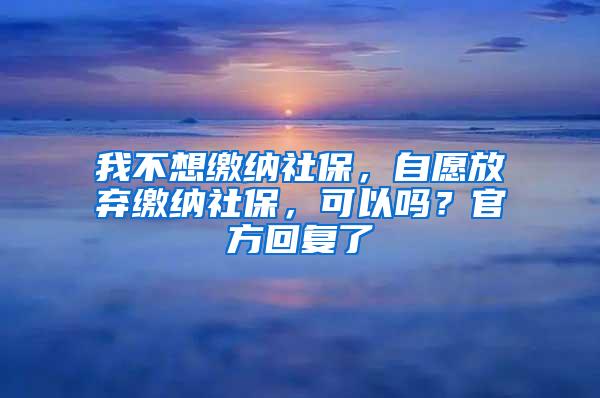 我不想缴纳社保，自愿放弃缴纳社保，可以吗？官方回复了