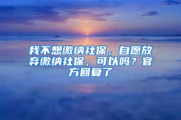 我不想缴纳社保，自愿放弃缴纳社保，可以吗？官方回复了