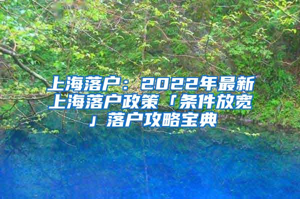 上海落户：2022年最新上海落户政策「条件放宽」落户攻略宝典