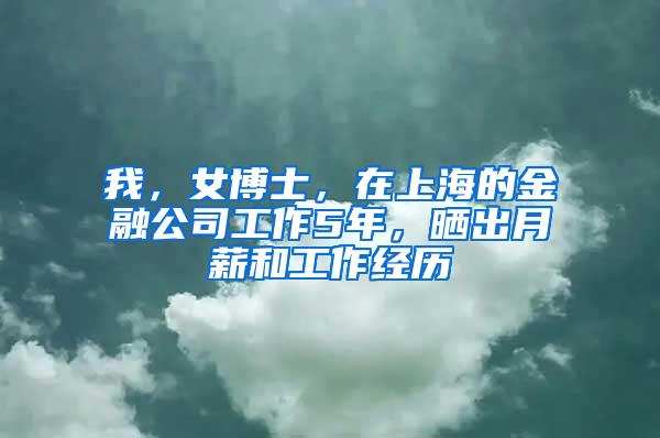 我，女博士，在上海的金融公司工作5年，晒出月薪和工作经历