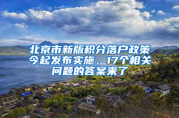 北京市新版积分落户政策今起发布实施，17个相关问题的答案来了