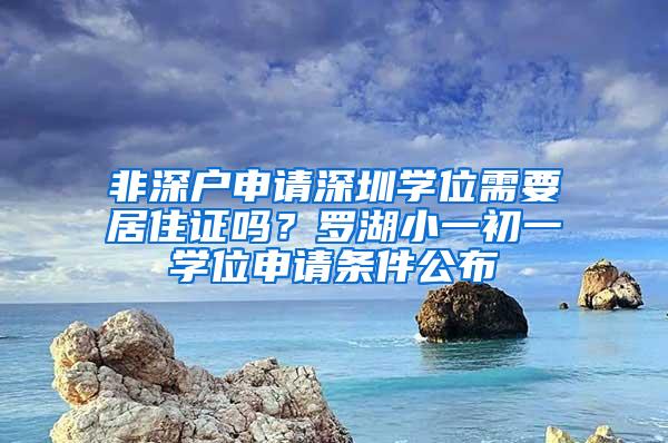 非深户申请深圳学位需要居住证吗？罗湖小一初一学位申请条件公布