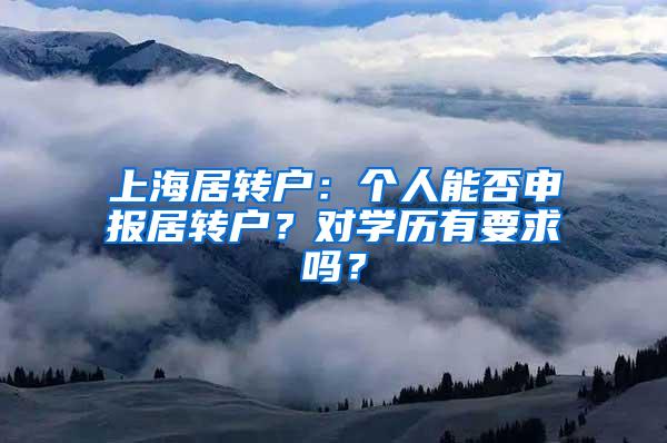 上海居转户：个人能否申报居转户？对学历有要求吗？