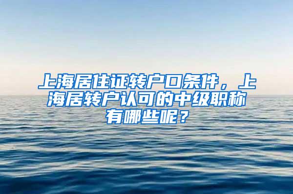 上海居住证转户口条件，上海居转户认可的中级职称有哪些呢？