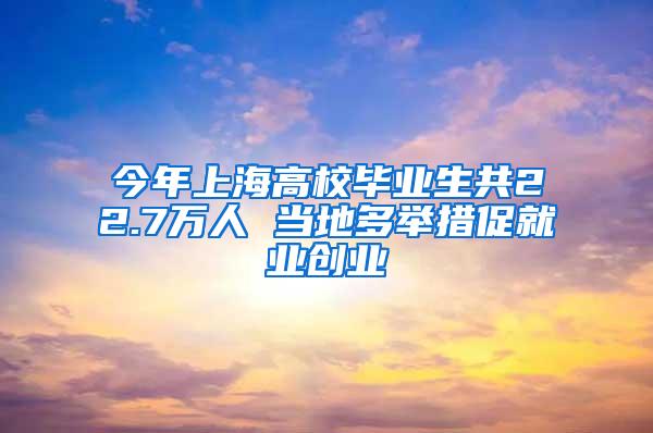 今年上海高校毕业生共22.7万人 当地多举措促就业创业