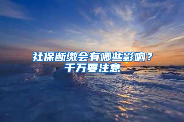 社保断缴会有哪些影响？千万要注意