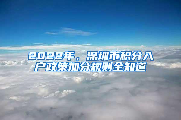 2022年，深圳市积分入户政策加分规则全知道