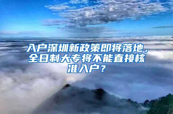 入户深圳新政策即将落地，全日制大专将不能直接核准入户？